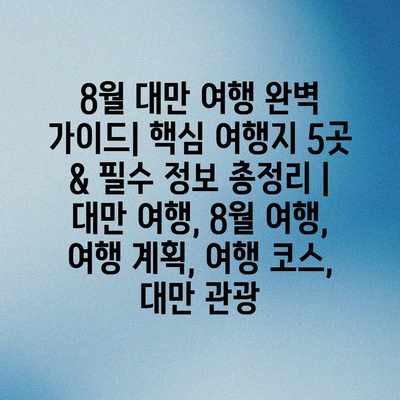 8월 대만 여행 완벽 가이드| 핵심 여행지 5곳 & 필수 정보 총정리 | 대만 여행, 8월 여행, 여행 계획, 여행 코스, 대만 관광 8월 대만 여행 완벽 가이드| 핵심 여행지 5곳 & 필수 정보 총정리 | 대만 여행, 8월 여행, 여행 계획, 여행 코스, 대만 관광