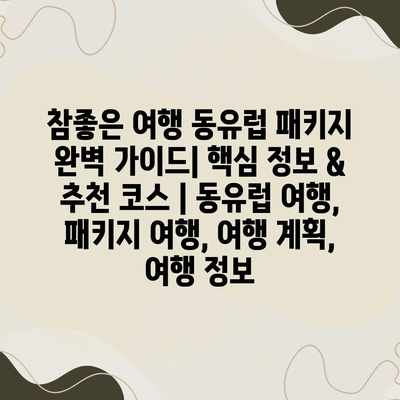 참좋은 여행 동유럽 패키지 완벽 가이드| 핵심 정보 & 추천 코스 | 동유럽 여행, 패키지 여행, 여행 계획, 여행 정보 참좋은 여행 동유럽 패키지 완벽 가이드| 핵심 정보 & 추천 코스 | 동유럽 여행, 패키지 여행, 여행 계획, 여행 정보