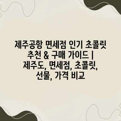제주공항 면세점 인기 초콜릿 추천 & 구매 가이드 | 제주도, 면세점, 초콜릿, 선물, 가격 비교