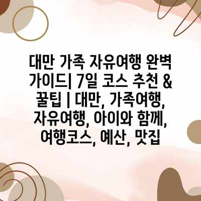 대만 가족 자유여행 완벽 가이드| 7일 코스 추천 & 꿀팁 | 대만, 가족여행, 자유여행, 아이와 함께, 여행코스, 예산, 맛집 대만 가족 자유여행 완벽 가이드| 7일 코스 추천 & 꿀팁 | 대만, 가족여행, 자유여행, 아이와 함께, 여행코스, 예산, 맛집