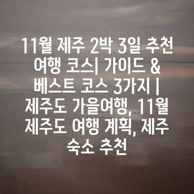 11월 제주 2박 3일 추천 여행 코스| 가이드 & 베스트 코스 3가지 | 제주도 가을여행, 11월 제주도 여행 계획, 제주 숙소 추천