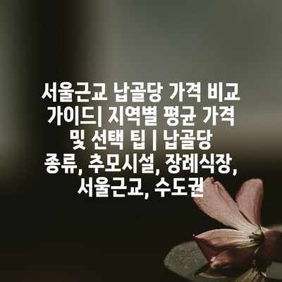 서울근교 납골당 가격 비교 가이드| 지역별 평균 가격 및 선택 팁 | 납골당 종류, 추모시설, 장례식장, 서울근교, 수도권