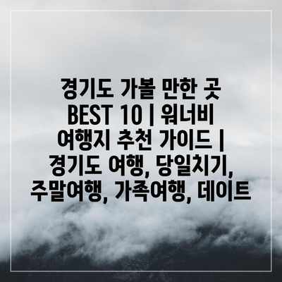 경기도 가볼 만한 곳 BEST 10 | 워너비 여행지 추천 가이드 | 경기도 여행, 당일치기, 주말여행, 가족여행, 데이트 경기도 가볼 만한 곳 BEST 10 | 워너비 여행지 추천 가이드 | 경기도 여행, 당일치기, 주말여행, 가족여행, 데이트