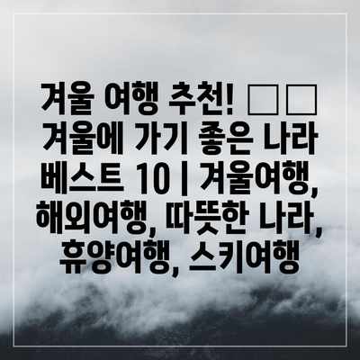 겨울 여행 추천! ☃️ 겨울에 가기 좋은 나라 베스트 10 | 겨울여행, 해외여행, 따뜻한 나라, 휴양여행, 스키여행 겨울 여행 추천! ☃️ 겨울에 가기 좋은 나라 베스트 10 | 겨울여행, 해외여행, 따뜻한 나라, 휴양여행, 스키여행