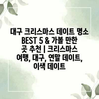 대구 크리스마스 데이트 명소 BEST 5 & 가볼 만한 곳 추천 | 크리스마스 여행, 대구, 연말 데이트, 이색 데이트