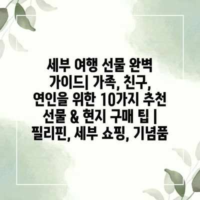 세부 여행 선물 완벽 가이드| 가족, 친구, 연인을 위한 10가지 추천 선물 & 현지 구매 팁 | 필리핀, 세부 쇼핑, 기념품 세부 여행 선물 완벽 가이드| 가족, 친구, 연인을 위한 10가지 추천 선물 & 현지 구매 팁 | 필리핀, 세부 쇼핑, 기념품