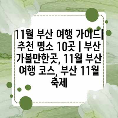 11월 부산 여행 가이드| 추천 명소 10곳 | 부산 가볼만한곳, 11월 부산 여행 코스, 부산 11월 축제
