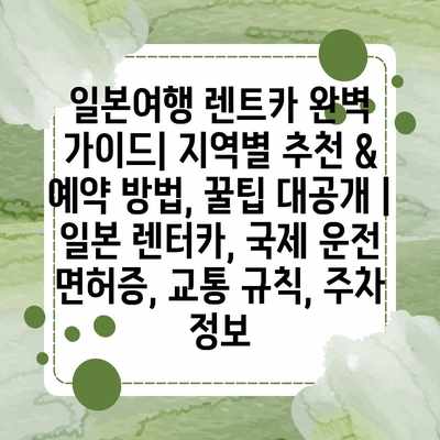 일본여행 렌트카 완벽 가이드| 지역별 추천 & 예약 방법, 꿀팁 대공개 | 일본 렌터카, 국제 운전 면허증, 교통 규칙, 주차 정보