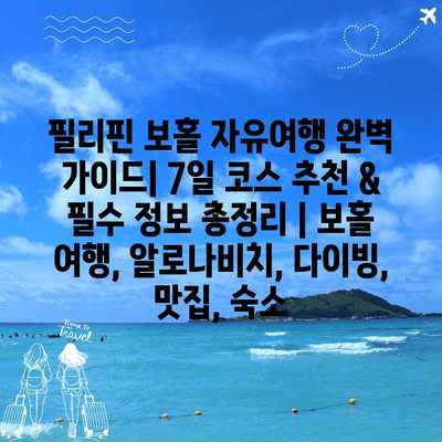 필리핀 보홀 자유여행 완벽 가이드| 7일 코스 추천 & 필수 정보 총정리 | 보홀 여행, 알로나비치, 다이빙, 맛집, 숙소