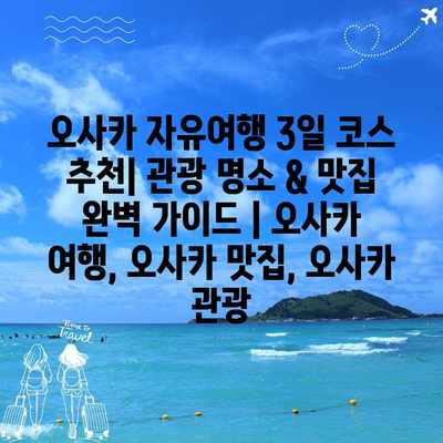 오사카 자유여행 3일 코스 추천| 관광 명소 & 맛집 완벽 가이드 | 오사카 여행, 오사카 맛집, 오사카 관광