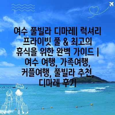 여수 풀빌라 디마레| 럭셔리 프라이빗 풀 & 최고의 휴식을 위한 완벽 가이드 | 여수 여행, 가족여행, 커플여행, 풀빌라 추천, 디마레 후기 여수 풀빌라 디마레| 럭셔리 프라이빗 풀 & 최고의 휴식을 위한 완벽 가이드 | 여수 여행, 가족여행, 커플여행, 풀빌라 추천, 디마레 후기