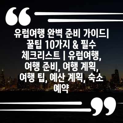 유럽여행 완벽 준비 가이드| 꿀팁 10가지 & 필수 체크리스트 | 유럽여행, 여행 준비, 여행 계획, 여행 팁, 예산 계획, 숙소 예약 유럽여행 완벽 준비 가이드| 꿀팁 10가지 & 필수 체크리스트 | 유럽여행, 여행 준비, 여행 계획, 여행 팁, 예산 계획, 숙소 예약