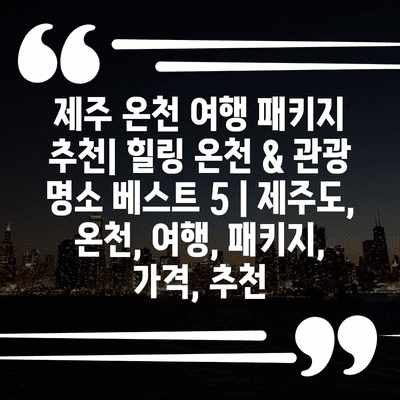 제주 온천 여행 패키지 추천| 힐링 온천 & 관광 명소 베스트 5 | 제주도, 온천, 여행, 패키지, 가격, 추천