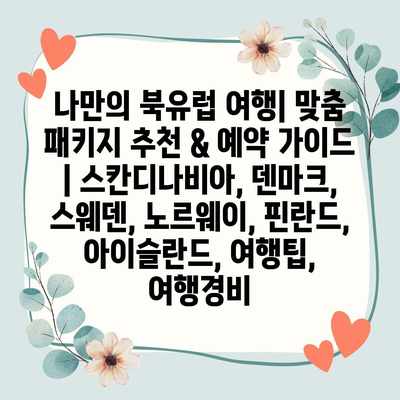 나만의 북유럽 여행| 맞춤 패키지 추천 & 예약 가이드 | 스칸디나비아, 덴마크, 스웨덴, 노르웨이, 핀란드, 아이슬란드, 여행팁, 여행경비