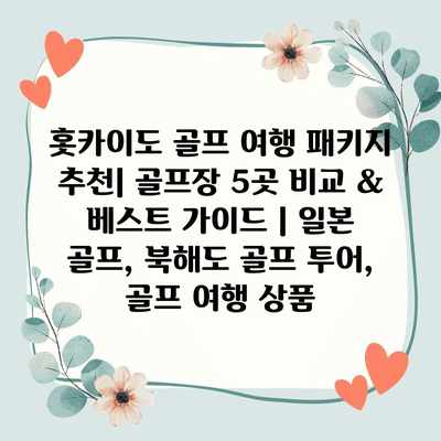 홋카이도 골프 여행 패키지 추천| 골프장 5곳 비교 & 베스트 가이드 | 일본 골프, 북해도 골프 투어, 골프 여행 상품