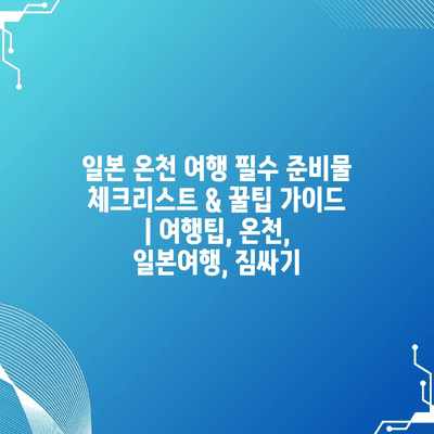 일본 온천 여행 필수 준비물 체크리스트 & 꿀팁 가이드 | 여행팁, 온천, 일본여행, 짐싸기