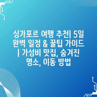 싱가포르 여행 추천| 5일 완벽 일정 & 꿀팁 가이드 | 가성비 맛집, 숨겨진 명소, 이동 방법