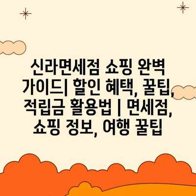 신라면세점 쇼핑 완벽 가이드| 할인 혜택, 꿀팁, 적립금 활용법 | 면세점, 쇼핑 정보, 여행 꿀팁