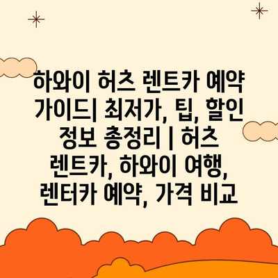 하와이 허츠 렌트카 예약 가이드| 최저가, 팁, 할인 정보 총정리 | 허츠 렌트카, 하와이 여행, 렌터카 예약, 가격 비교