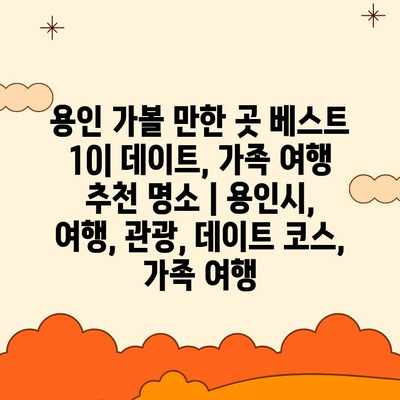 용인 가볼 만한 곳 베스트 10| 데이트, 가족 여행 추천 명소 | 용인시, 여행, 관광, 데이트 코스, 가족 여행