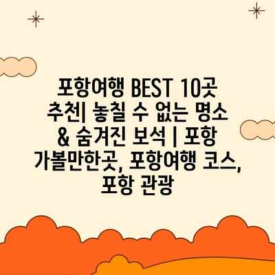 포항여행 BEST 10곳 추천| 놓칠 수 없는 명소 & 숨겨진 보석 | 포항 가볼만한곳, 포항여행 코스, 포항 관광