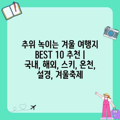 추위 녹이는 겨울 여행지 BEST 10 추천 | 국내, 해외, 스키, 온천, 설경, 겨울축제 추위 녹이는 겨울 여행지 BEST 10 추천 | 국내, 해외, 스키, 온천, 설경, 겨울축제