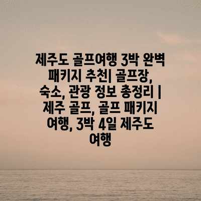 제주도 골프여행 3박 완벽 패키지 추천| 골프장, 숙소, 관광 정보 총정리 | 제주 골프, 골프 패키지 여행, 3박 4일 제주도 여행