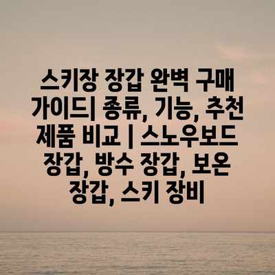 스키장 장갑 완벽 구매 가이드| 종류, 기능, 추천 제품 비교 | 스노우보드 장갑, 방수 장갑, 보온 장갑, 스키 장비 스키장 장갑 완벽 구매 가이드| 종류, 기능, 추천 제품 비교 | 스노우보드 장갑, 방수 장갑, 보온 장갑, 스키 장비