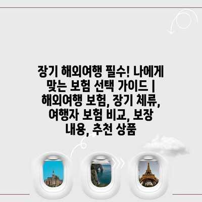 장기 해외여행 필수! 나에게 맞는 보험 선택 가이드 | 해외여행 보험, 장기 체류, 여행자 보험 비교, 보장 내용, 추천 상품