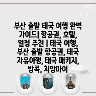 부산 출발 태국 여행 완벽 가이드| 항공권, 호텔, 일정 추천 | 태국 여행, 부산 출발 항공권, 태국 자유여행, 태국 패키지, 방콕, 치앙마이 부산 출발 태국 여행 완벽 가이드| 항공권, 호텔, 일정 추천 | 태국 여행, 부산 출발 항공권, 태국 자유여행, 태국 패키지, 방콕, 치앙마이