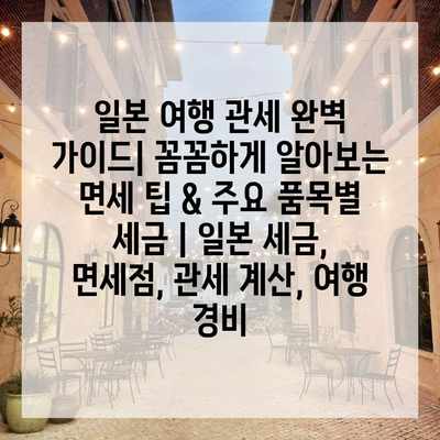 일본 여행 관세 완벽 가이드| 꼼꼼하게 알아보는 면세 팁 & 주요 품목별 세금 | 일본 세금, 면세점, 관세 계산, 여행 경비 일본 여행 관세 완벽 가이드| 꼼꼼하게 알아보는 면세 팁 & 주요 품목별 세금 | 일본 세금, 면세점, 관세 계산, 여행 경비