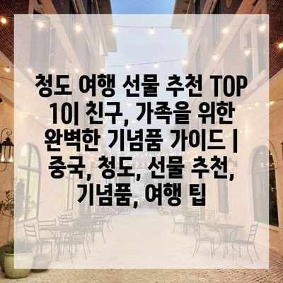 청도 여행 선물 추천 TOP 10| 친구, 가족을 위한 완벽한 기념품 가이드 | 중국, 청도, 선물 추천, 기념품, 여행 팁
