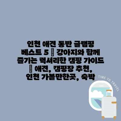 인천 애견 동반 글램핑 베스트 5 | 강아지와 함께 즐기는 럭셔리한 캠핑 가이드 | 애견, 캠핑장 추천, 인천 가볼만한곳, 숙박