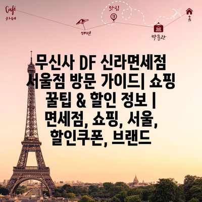 무신사 DF 신라면세점 서울점 방문 가이드| 쇼핑 꿀팁 & 할인 정보 | 면세점, 쇼핑, 서울, 할인쿠폰, 브랜드