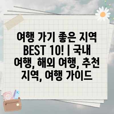 여행 가기 좋은 지역 BEST 10! | 국내 여행, 해외 여행, 추천 지역, 여행 가이드