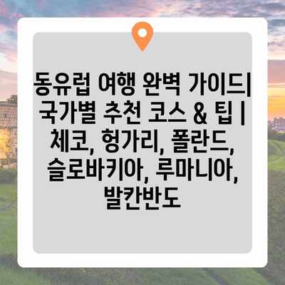 동유럽 여행 완벽 가이드| 국가별 추천 코스 & 팁 | 체코, 헝가리, 폴란드, 슬로바키아, 루마니아, 발칸반도 동유럽 여행 완벽 가이드| 국가별 추천 코스 & 팁 | 체코, 헝가리, 폴란드, 슬로바키아, 루마니아, 발칸반도
