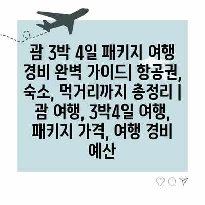 괌 3박 4일 패키지 여행 경비 완벽 가이드| 항공권, 숙소, 먹거리까지 총정리 | 괌 여행, 3박4일 여행, 패키지 가격, 여행 경비 예산