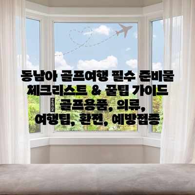 동남아 골프여행 필수 준비물 체크리스트 & 꿀팁 가이드 | 골프용품, 의류, 여행팁, 환전, 예방접종 동남아 골프여행 필수 준비물 체크리스트 & 꿀팁 가이드 | 골프용품, 의류, 여행팁, 환전, 예방접종