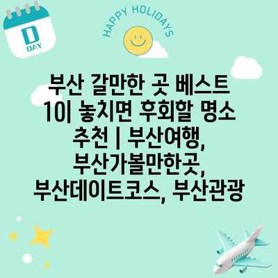 부산 갈만한 곳 베스트 10| 놓치면 후회할 명소 추천 | 부산여행, 부산가볼만한곳, 부산데이트코스, 부산관광