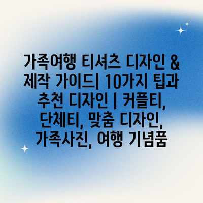 가족여행 티셔츠 디자인 & 제작 가이드| 10가지 팁과 추천 디자인 | 커플티, 단체티, 맞춤 디자인, 가족사진, 여행 기념품 가족여행 티셔츠 디자인 & 제작 가이드| 10가지 팁과 추천 디자인 | 커플티, 단체티, 맞춤 디자인, 가족사진, 여행 기념품