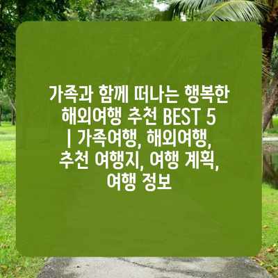 가족과 함께 떠나는 행복한 해외여행 추천 BEST 5 | 가족여행, 해외여행, 추천 여행지, 여행 계획, 여행 정보