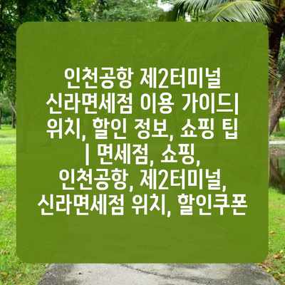 인천공항 제2터미널 신라면세점 이용 가이드| 위치, 할인 정보, 쇼핑 팁 | 면세점, 쇼핑, 인천공항, 제2터미널, 신라면세점 위치, 할인쿠폰