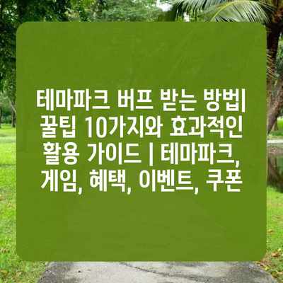 테마파크 버프 받는 방법| 꿀팁 10가지와 효과적인 활용 가이드 | 테마파크, 게임, 혜택, 이벤트, 쿠폰