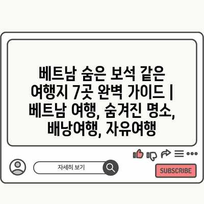 베트남 숨은 보석 같은 여행지 7곳 완벽 가이드 | 베트남 여행, 숨겨진 명소, 배낭여행, 자유여행 베트남 숨은 보석 같은 여행지 7곳 완벽 가이드 | 베트남 여행, 숨겨진 명소, 배낭여행, 자유여행