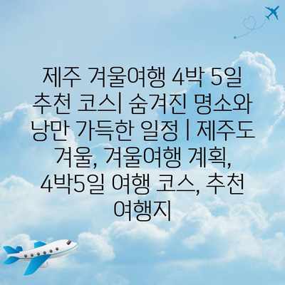 제주 겨울여행 4박 5일 추천 코스| 숨겨진 명소와 낭만 가득한 일정 | 제주도 겨울, 겨울여행 계획, 4박5일 여행 코스, 추천 여행지 제주 겨울여행 4박 5일 추천 코스| 숨겨진 명소와 낭만 가득한 일정 | 제주도 겨울, 겨울여행 계획, 4박5일 여행 코스, 추천 여행지