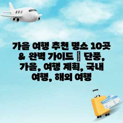 가을 여행 추천 명소 10곳 & 완벽 가이드 | 단풍, 가을, 여행 계획, 국내 여행, 해외 여행