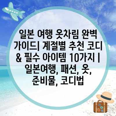 일본 여행 옷차림 완벽 가이드| 계절별 추천 코디 & 필수 아이템 10가지 | 일본여행, 패션, 옷, 준비물, 코디법