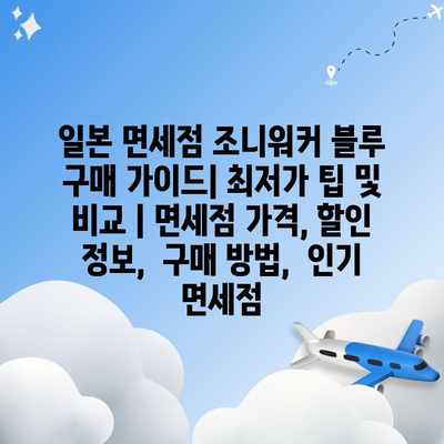 일본 면세점 조니워커 블루 구매 가이드| 최저가 팁 및 비교 | 면세점 가격, 할인 정보, 구매 방법, 인기 면세점 일본 면세점 조니워커 블루 구매 가이드| 최저가 팁 및 비교 | 면세점 가격, 할인 정보, 구매 방법, 인기 면세점