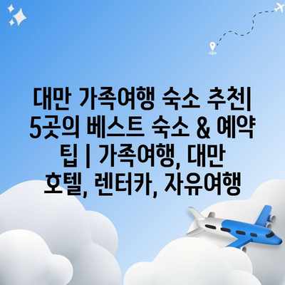 대만 가족여행 숙소 추천| 5곳의 베스트 숙소 & 예약 팁 | 가족여행, 대만 호텔, 렌터카, 자유여행