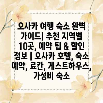 오사카 여행 숙소 완벽 가이드| 추천 지역별 10곳, 예약 팁 & 할인 정보 | 오사카 호텔, 숙소 예약, 료칸, 게스트하우스, 가성비 숙소 오사카 여행 숙소 완벽 가이드| 추천 지역별 10곳, 예약 팁 & 할인 정보 | 오사카 호텔, 숙소 예약, 료칸, 게스트하우스, 가성비 숙소